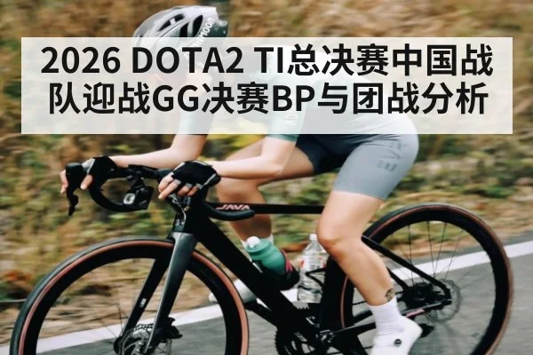 2026 DOTA2 TI总决赛中国战队迎战GG决赛BP与团战分析